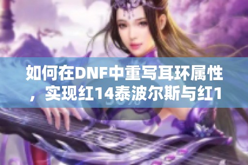 如何在DNF中重写耳环属性，实现红14泰波尔斯与红12普雷的最佳组合