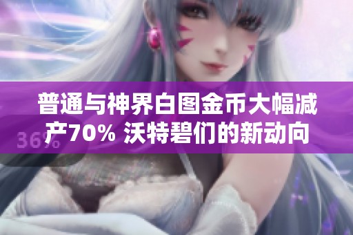 普通与神界白图金币大幅减产70% 沃特碧们的新动向揭秘