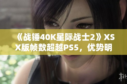 《战锤40K星际战士2》XSX版帧数超越PS5，优势明显