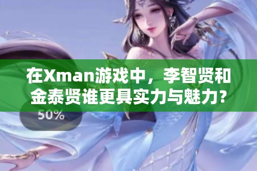 在Xman游戏中，李智贤和金泰贤谁更具实力与魅力？