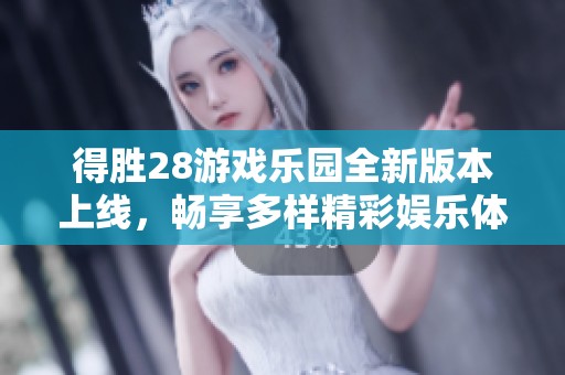 得胜28游戏乐园全新版本上线，畅享多样精彩娱乐体验