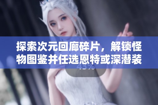 探索次元回廊碎片，解锁怪物图鉴并任选恩特或深潜装备
