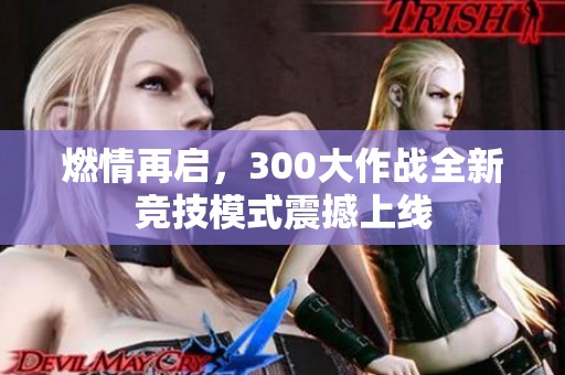 燃情再启，300大作战全新竞技模式震撼上线