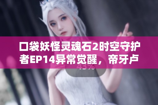 口袋妖怪灵魂石2时空守护者EP14异常觉醒，帝牙卢卡再度拯救世界！