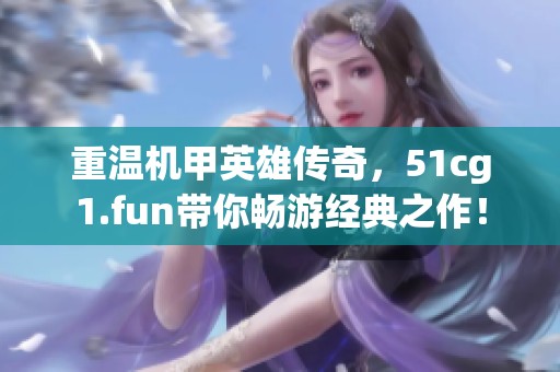 重温机甲英雄传奇，51cg1.fun带你畅游经典之作！