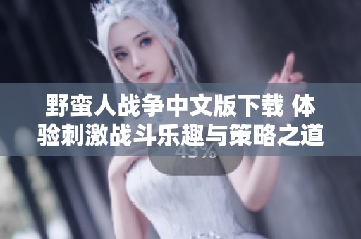 野蛮人战争中文版下载 体验刺激战斗乐趣与策略之道