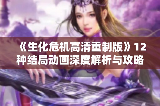 《生化危机高清重制版》12种结局动画深度解析与攻略分享