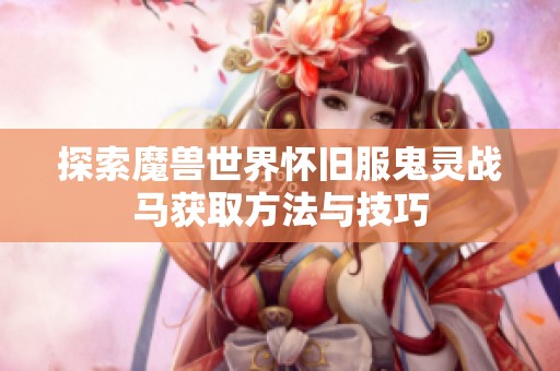 探索魔兽世界怀旧服鬼灵战马获取方法与技巧