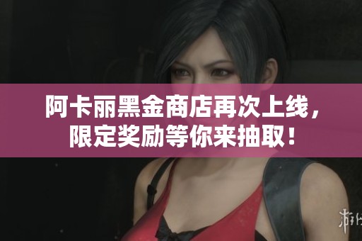 阿卡丽黑金商店再次上线，限定奖励等你来抽取！