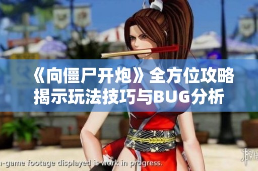 《向僵尸开炮》全方位攻略揭示玩法技巧与BUG分析