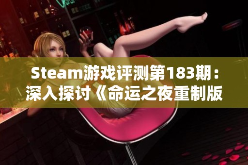 Steam游戏评测第183期：深入探讨《命运之夜重制版》的故事与角色体验