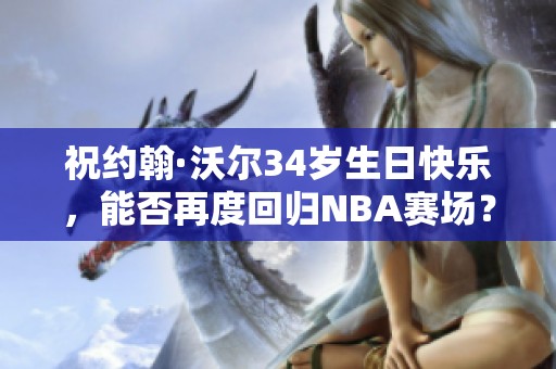 祝约翰·沃尔34岁生日快乐，能否再度回归NBA赛场？