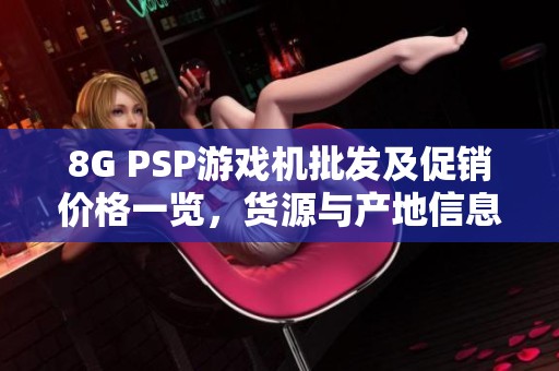 8G PSP游戏机批发及促销价格一览，货源与产地信息解读