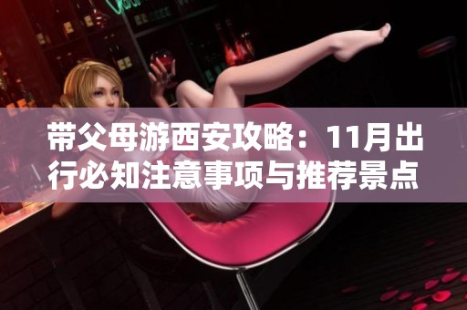 带父母游西安攻略：11月出行必知注意事项与推荐景点