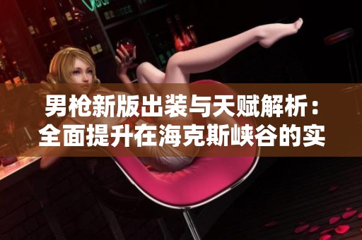 男枪新版出装与天赋解析：全面提升在海克斯峡谷的实力