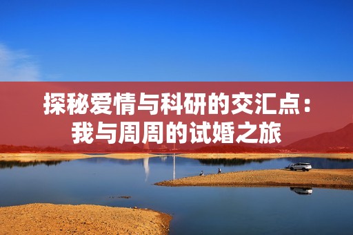 探秘爱情与科研的交汇点：我与周周的试婚之旅