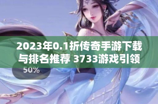 2023年0.1折传奇手游下载与排名推荐 3733游戏引领潮流