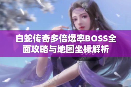 白蛇传奇多倍爆率BOSS全面攻略与地图坐标解析
