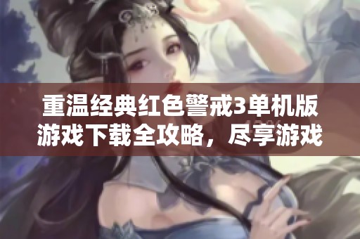 重温经典红色警戒3单机版游戏下载全攻略，尽享游戏乐趣