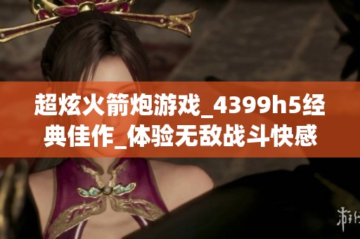 超炫火箭炮游戏_4399h5经典佳作_体验无敌战斗快感