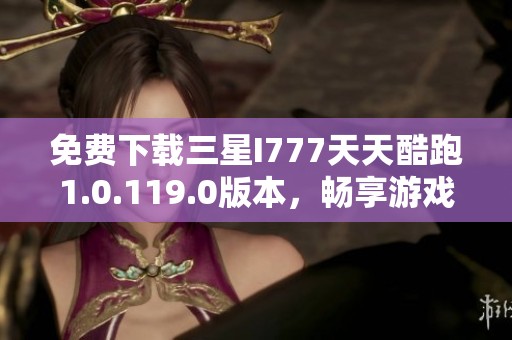 免费下载三星I777天天酷跑1.0.119.0版本，畅享游戏乐趣
