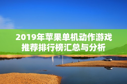 2019年苹果单机动作游戏推荐排行榜汇总与分析