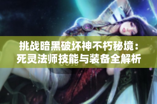 挑战暗黑破坏神不朽秘境：死灵法师技能与装备全解析
