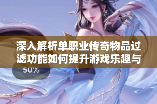 深入解析单职业传奇物品过滤功能如何提升游戏乐趣与体验