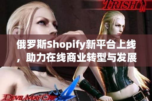 俄罗斯Shopify新平台上线，助力在线商业转型与发展
