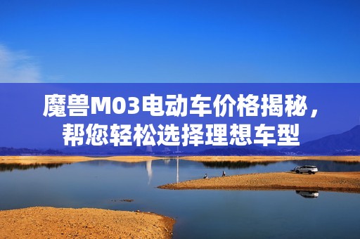 魔兽M03电动车价格揭秘，帮您轻松选择理想车型