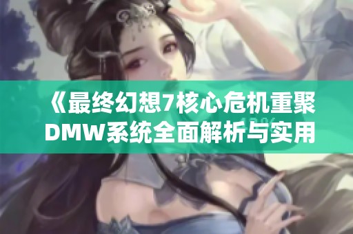《最终幻想7核心危机重聚 DMW系统全面解析与实用攻略分享》