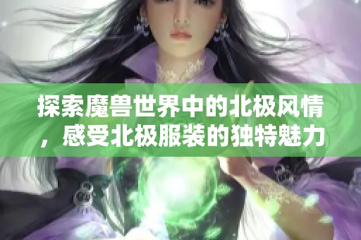 探索魔兽世界中的北极风情，感受北极服装的独特魅力