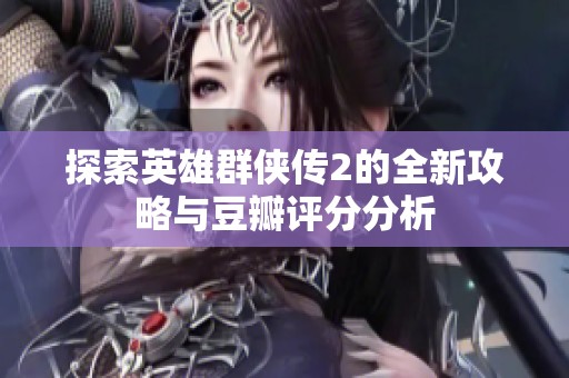 探索英雄群侠传2的全新攻略与豆瓣评分分析