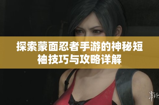 探索蒙面忍者手游的神秘短袖技巧与攻略详解
