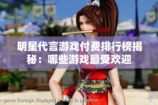 明星代言游戏付费排行榜揭秘：哪些游戏最受欢迎