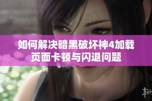 如何解决暗黑破坏神4加载页面卡顿与闪退问题