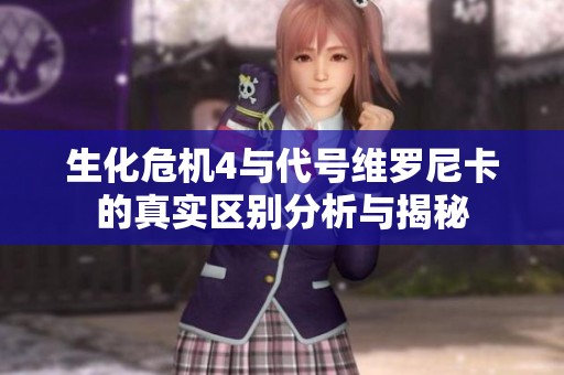 生化危机4与代号维罗尼卡的真实区别分析与揭秘