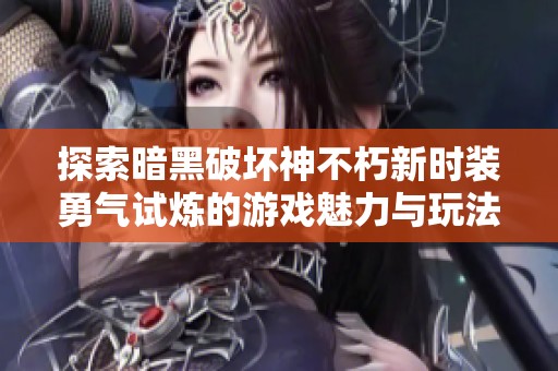 探索暗黑破坏神不朽新时装勇气试炼的游戏魅力与玩法解析