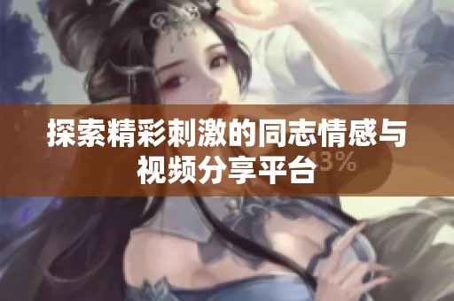 探索精彩刺激的同志情感与视频分享平台