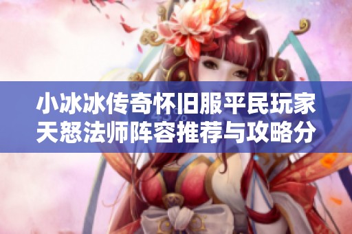小冰冰传奇怀旧服平民玩家天怒法师阵容推荐与攻略分享