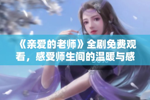 《亲爱的老师》全剧免费观看，感受师生间的温暖与感动