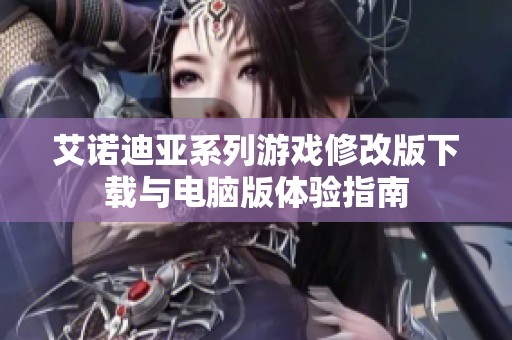 艾诺迪亚系列游戏修改版下载与电脑版体验指南