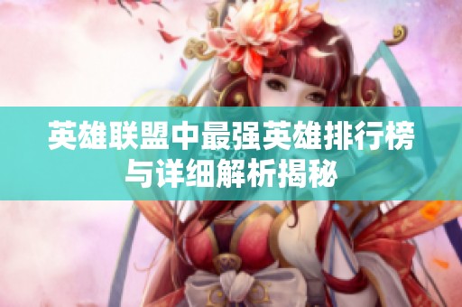 英雄联盟中最强英雄排行榜与详细解析揭秘