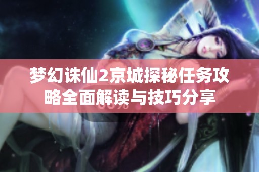梦幻诛仙2京城探秘任务攻略全面解读与技巧分享