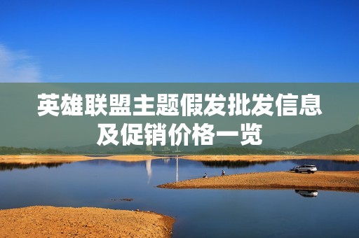 英雄联盟主题假发批发信息及促销价格一览
