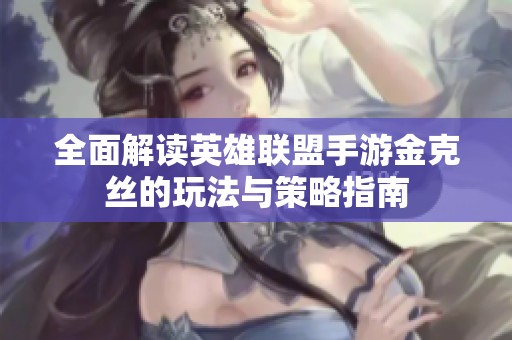 全面解读英雄联盟手游金克丝的玩法与策略指南