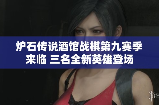 炉石传说酒馆战棋第九赛季来临 三名全新英雄登场