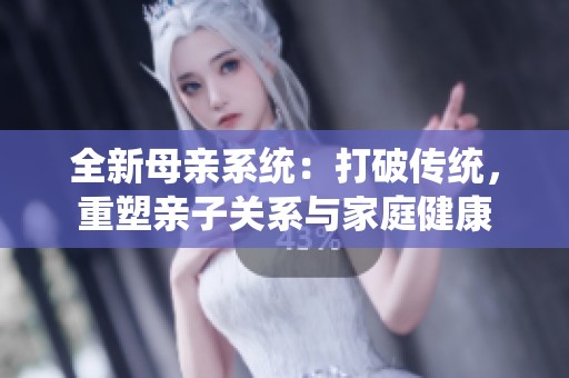 全新母亲系统：打破传统，重塑亲子关系与家庭健康
