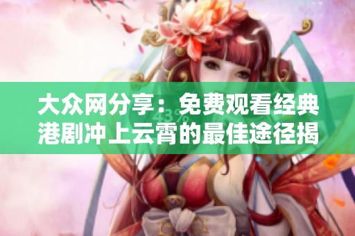 大众网分享：免费观看经典港剧冲上云霄的最佳途径揭秘