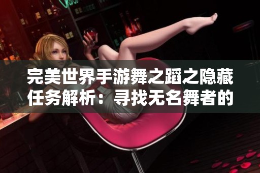 完美世界手游舞之蹈之隐藏任务解析：寻找无名舞者的秘密地点